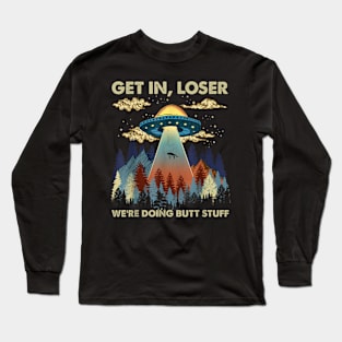 Get in loser we're doing butt stuff ufo T-Shirt Long Sleeve T-Shirt